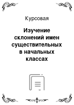 Курсовая: Изучение склонений имен существительных в начальных классах