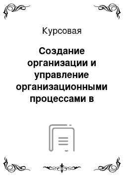 Курсовая: Создание организации и управление организационными процессами в рамках системы управления