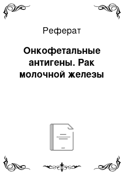 Реферат: Онкофетальные антигены. Рак молочной железы