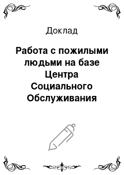 Доклад: Работа с пожилыми людьми на базе Центра Социального Обслуживания