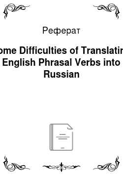 Реферат: Some Difficulties of Translating English Phrasal Verbs into Russian