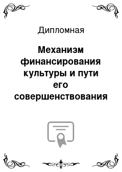 Дипломная: Механизм финансирования культуры и пути его совершенствования (на примере Российской Федерации, субъекта Российской Федерации, театра, музея, библиотеки или другого культурного учреждения)