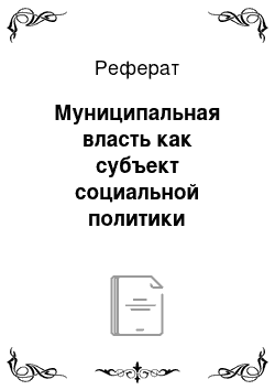 Реферат: Муниципальная власть как субъект социальной политики