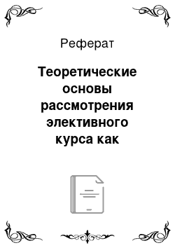 Реферат: Теоретические основы рассмотрения элективного курса как средства реализации профильного обучения в школе