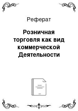 Реферат: Розничная торговля как вид коммерческой Деятельности