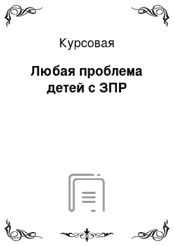 Курсовая: Любая проблема детей с ЗПР