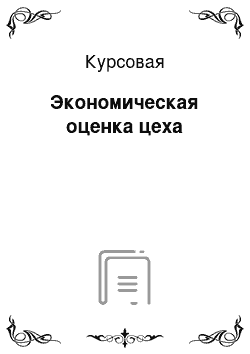 Курсовая: Экономическая оценка цеха