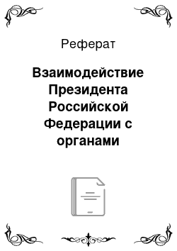 Реферат: Взаимодействие Президента Российской Федерации с органами исполнительной власти России