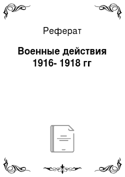 Реферат: Военные действия 1916-1918 гг