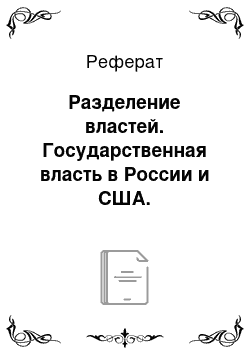 Реферат: Разделение властей. Государственная власть в России и США. Сравнительный анализ