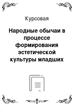 Курсовая: Народные обычаи в процессе формирования эстетической культуры младших школьников на уроках технологии