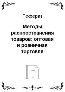 Реферат: Методы распространения товаров: оптовая и розничная торговля