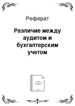 Реферат: Различие между аудитом и бухгалтерским учетом