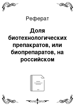 Реферат: Доля биотехнологических препакратов, или биопрепаратов, на российском фармацевтическом рынке