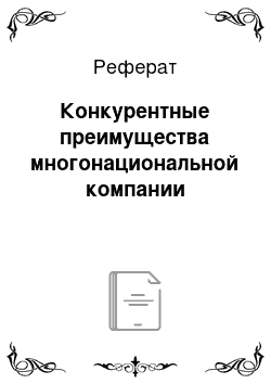 Реферат: Конкурентные преимущества многонациональной компании