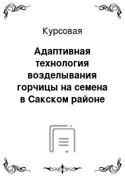 Курсовая: Адаптивная технология возделывания горчицы на семена в Сакском районе Республика Крым