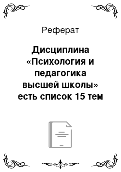 Реферат: Дисциплина «Психология и педагогика высшей школы» есть список 15 тем на выбор