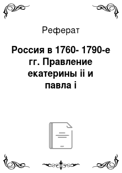 Реферат: Россия в 1760-1790-е гг. Правление екатерины ii и павла i