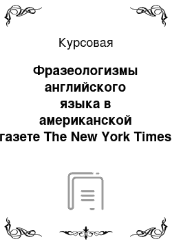 Курсовая: Фразеологизмы английского языка в американской газете The New York Times