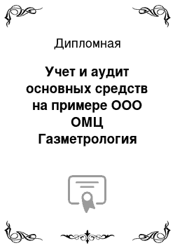 Дипломная: Учет и аудит основных средств на примере ООО ОМЦ Газметрология