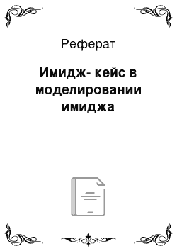 Реферат: Имидж-кейс в моделировании имиджа