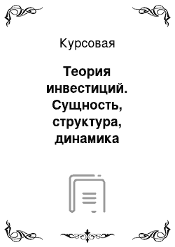 Курсовая: Теория инвестиций. Сущность, структура, динамика