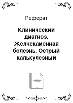 Реферат: Клинический диагноз. Желчекаменная болезнь. Острый калькулезный холецистит