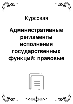 Курсовая: Административные регламенты исполнения государственных функций: правовые основы, современные проблемы, перспективные направления регламентации