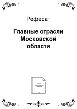 Реферат: Главные отрасли Московской области