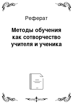 Реферат: Методы обучения как сотворчество учителя и ученика