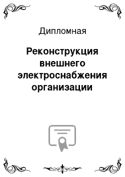 Дипломная: Реконструкция внешнего электроснабжения организации