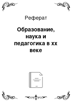 Реферат: Образование, наука и педагогика в xx веке