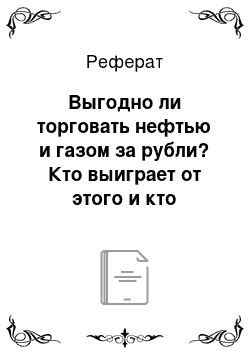 Реферат: Выгодно ли торговать нефтью и газом за рубли? Кто выиграет от этого и кто проиграет?