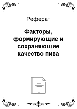 Реферат: Факторы, формирующие и сохраняющие качество пива