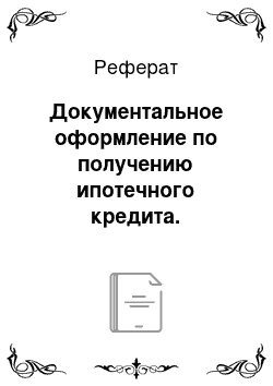 Реферат: Документальное оформление по получению ипотечного кредита. Технологическое заключение договора ипотечного кредитования