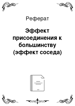 Реферат: Эффект присоединения к большинству (эффект соседа)