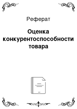 Реферат: Оценка конкурентоспособности товара