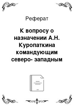 Реферат: К вопросу о назначении А.Н. Куропаткина командующим северо-западным фронтом в 1916 г