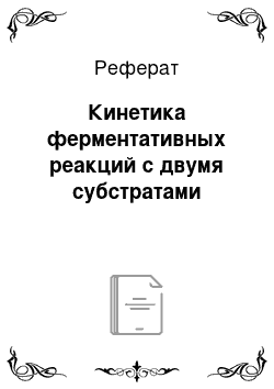 Реферат: Кинетика ферментативных реакций с двумя субстратами