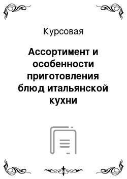 Курсовая: Ассортимент и особенности приготовления блюд итальянской кухни