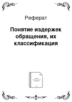 Реферат: Понятие издержек обращения, их классификация