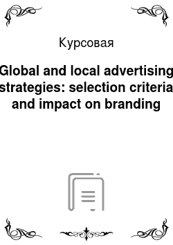 Курсовая: Global and local advertising strategies: selection сriteria and impact on branding