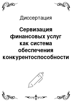 Диссертация: Сервизация финансовых услуг как система обеспечения конкурентоспособности российских коммерческих банков