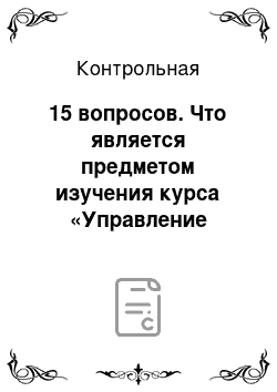 Контрольная: 15 вопросов. Что является предметом изучения курса «Управление персоналом». Какое основное структурное подразделение в организации решает вопросы управлени