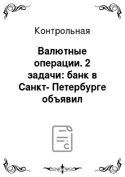 Контрольная: Валютные операции. 2 задачи: банк в Санкт-Петербурге объявил следующую котировку валют. Определить кросс-курс покупки и продажи доллара США к Евро