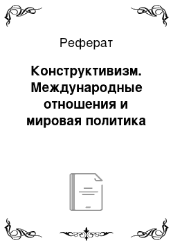 Реферат: Конструктивизм. Международные отношения и мировая политика