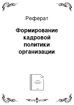 Реферат: Формирование кадровой политики организации