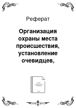 Реферат: Организация охраны места происшествия, установление очевидцев, свидетелей, работа по горячим следам