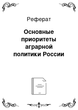 Реферат: Основные приоритеты аграрной политики России