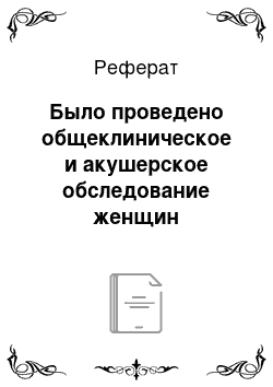 Реферат: Было проведено общеклиническое и акушерское обследование женщин